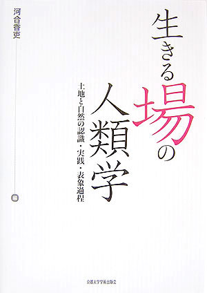 【中古】生きる場の人類学 土地と自然の認識・実践・表象過程/京都大学学術出版会/河合香吏（単行本）