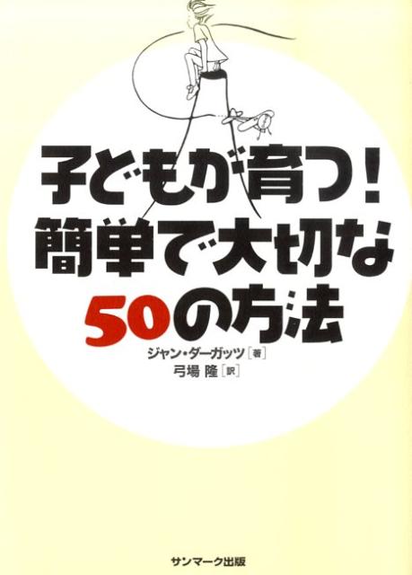 【中古】子どもが育つ！簡単で大切な50の方法/サンマ-ク出版/ジャン・ダ-ガッツ（単行本（ソフトカバー..