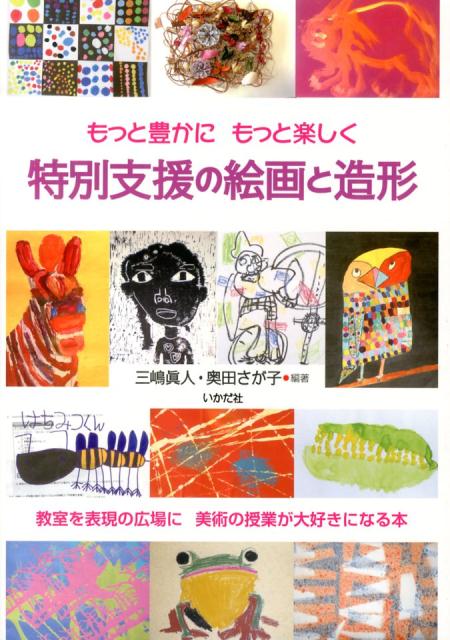 【中古】特別支援の絵画と造形 もっと豊かにもっと楽しく 教室を表現の広場に美術の授業が大好きになる本 三嶋眞人 奥田さが子（単行本）