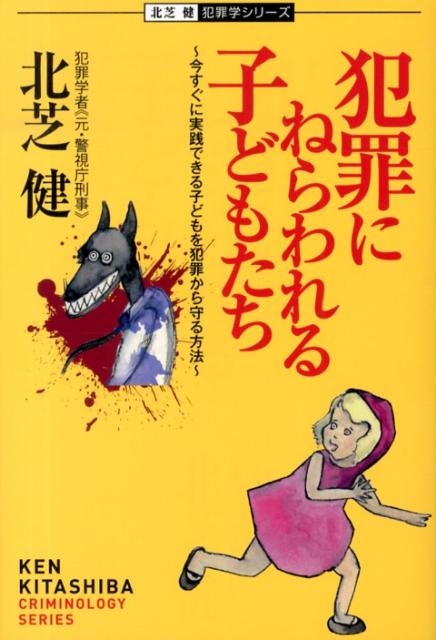 【中古】犯罪にねらわれる子どもたち 今すぐに実践できる子どもを犯罪から守る方法 北芝健犯罪学シリーズ 北芝健（単行本（ソフトカバー））