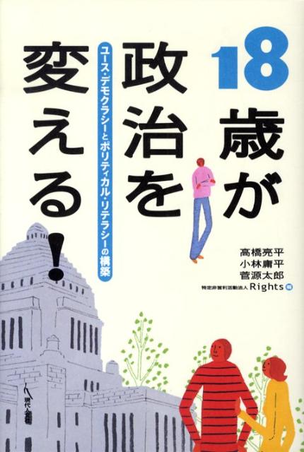 【中古】18歳が政治を変える！ ユ-ス・デモクラシ-とポリティカル・リテラシ-の構 /現代人文社/高橋亮平（単行本）