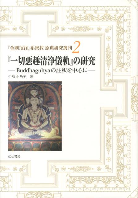 【中古】一切悪趣清浄儀軌 の研究 Buddhaguhyaの註釈を中心に 金剛頂経 系密教原典研究叢刊2 中島小乃美（大型本）