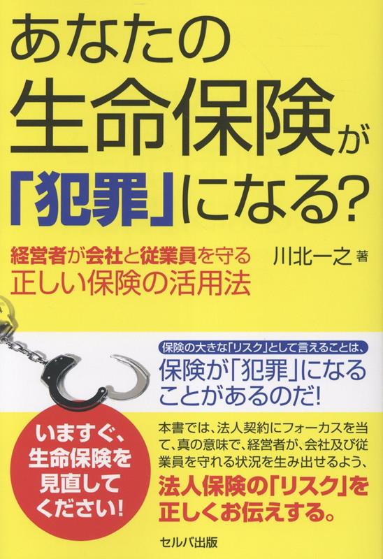 【中古】あなたの生命保険が「犯罪」になる？　経営者が会社と従業員を守る正しい保険の活用法（単行本）