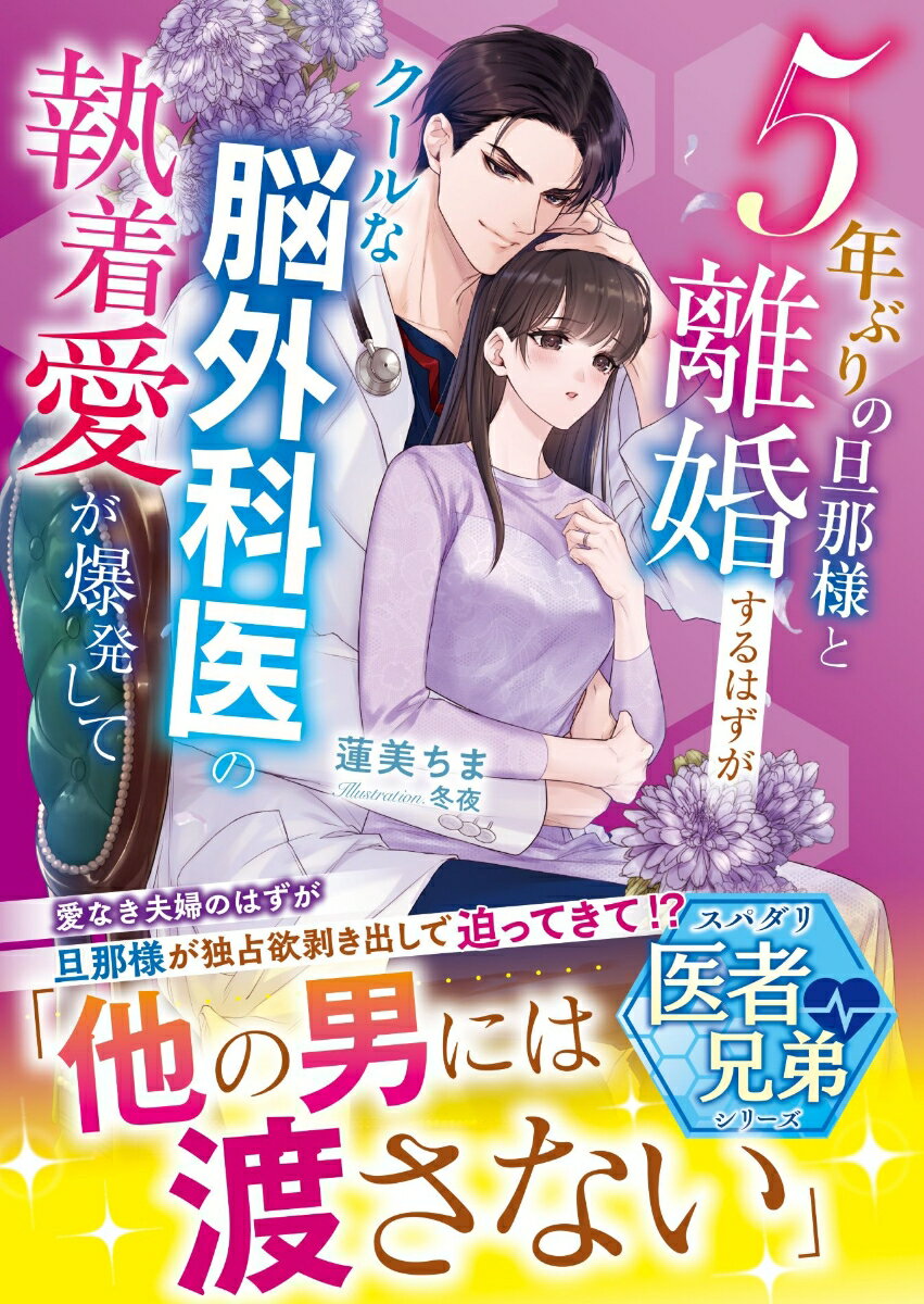 5年ぶりの旦那様と離婚するはずがーークールな脳外科医の執着愛が爆発して【スパダリ医者兄弟シリーズ】【SS付き】 ／蓮美ちま （スターツ出版）