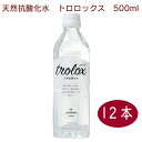 トロロックス trolox(天然抗酸化水) 500ml× 12本 ミネラルウォーター 天然水 軟水 抗酸化 アルカリイオン水 温泉水 保存水 父の日
