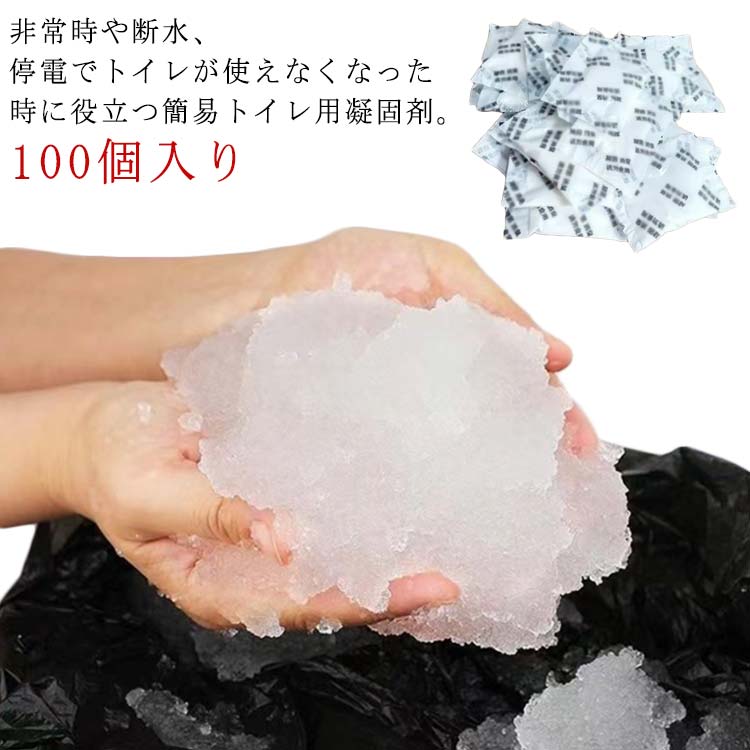 非常時や断水、停電でトイレが使えなくなった時に役立つ簡易トイレ用凝固剤。凝固剤は個別包装となっており、衛生的で保管・持ち運びしやすいポータブルトイレ用凝固剤。凝固剤1袋で約500mlの水分を固めることが可能です。水分を素早く固めるので使用後の水分モレの心配がありません。水がなくても、ふりかけるだけでゼリー状に固めるから、被災など時に重宝する間違いありません。アウトドアや車内の簡易トイレだけでなく、介護用ポータブルトイレにも役に立ちます。 サイズ 100個入り サイズについての説明 サイズ：5g/1個 ※測定方法によって誤差が生じますので、予めご了承下さい。 素材 SAP（高吸水性樹脂） 色 写真色 備考 ●サイズ詳細等の測り方はスタッフ間で統一、徹底はしておりますが、実寸は商品によって若干の誤差(1cm～3cm )がある場合がございますので、予めご了承ください。 ●製造ロットにより、細部形状の違いや、同色でも色味に多少の誤差が生じます。 ●パッケージは改良のため予告なく仕様を変更する場合があります。 ▼商品の色は、撮影時の光や、お客様のモニターの色具合などにより、実際の商品と異なる場合がございます。あらかじめ、ご了承ください。 ▼生地の特性上、やや匂いが強く感じられるものもございます。数日のご使用や陰干しなどで気になる匂いはほとんど感じられなくなります。 ▼同じ商品でも生産時期により形やサイズ、カラーに多少の誤差が生じる場合もございます。 ▼他店舗でも在庫を共有して販売をしている為、受注後欠品となる場合もございます。予め、ご了承お願い申し上げます。 ▼出荷前に全て検品を行っておりますが、万が一商品に不具合があった場合は、お問い合わせフォームまたはメールよりご連絡頂けます様お願い申し上げます。速やかに対応致しますのでご安心ください。