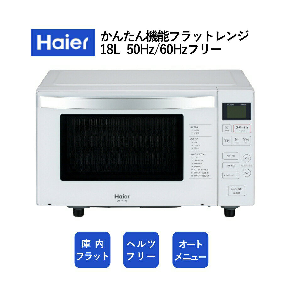 Haier ヘルツフリーフラットレンジ JM-FH18J コンビニ大型弁当もあたため可能 コンパクトなのに庫内は幅約30cm広々設計なので、四角く大きなお弁当も出し入れがラクラクです。 ひとり暮らしの食生活をサポートする 「かんたんメニュー」 お鍋も火も使わず、器ひとつでできる「インスタントラーメン」。 材料を入れてレンジだけで炒めものもできます。 簡単なだけでなく節約にもなり、ひとり暮らしにはうれしい機能です。 お手入れラクラク 「フラットタイプ」 庫内が平らなので、すみずみまで簡単にお掃除ができます。 自炊に便利な 「オートメニュー」 13種類の「オートメニュー」※付きで、コンビニのお弁当あたためや炒めもの（水分少なめ）の調理が、簡単に上手にできます。 ※オートメニュー数は、時間設定をすることなく自動で動作終了する総数です。（番号が付与されているメニュー、分量指定するメニューに加えお手入れやスタートキーなど各種キーによる動作を含みます。） 概要 品名 ヘルツフリーフラットレンジ 品番 JM-FH18J 種類 電子レンジ カラー W/ホワイト 機能 待機時消費電力ゼロ ○ メニュー 1.あたため　2.お弁当　3.お惣菜　4.牛乳　5.コーヒー　6.酒かん　7.ごはん　8.冷凍あたため　9.葉果菜ゆで　10.根菜ゆで　11.インスタントラーメン　12.炒めもの（水分多め）　13.炒めもの（水分少なめ） 仕様 総庫内容量※（L） 18　※総庫内容量とは、JISの判定基準に基づいて算出された容量です。 電子レンジ出力（W） 650(60Hzのみ)※・500※・350・解凍（120）相当 ※定格高周波出力650/500W（60Hz）、500W（50Hz）は短時間高出力機能（約10分間）であり、定格連続高周波出力の350Wに自動的に切り替わります。 庫内形状 フラット型 外形寸法（mm） 幅458×奥行354(取っ手含392)×高さ286 加熱室有効寸法（mm） 幅315×奥行き318×高さ180 電源コード（m） 1.5 質量（kg） 12.4 入力電源(V) 単相100（50Hz/60Hz） 電子レンジ定格消費電力（W） 950／1300（50/60Hz） 年間消費電力量50Hz/60Hz (kWh/年)※ 59.5 ※年間消費電力量は省エネ法・特定機器「電子レンジ」新測定法による値を表示しております。 目標年度2008年度省エネ基準達成率（％） 101 年間待機時消費電力量（kWh/年）※ 0.0　※（一社）日本電機工業会自主基準による、待機時消費電力測定値「0.0W」を示します。 開閉方式 縦開き式 ボタン マイコン式 その他 RoHS対応 ○ グリーン購入法適合商品 ○ 【注意事項】 ※商品の詳細はご注文前にメーカーサイトもしくはカタログ等で御確認ください。