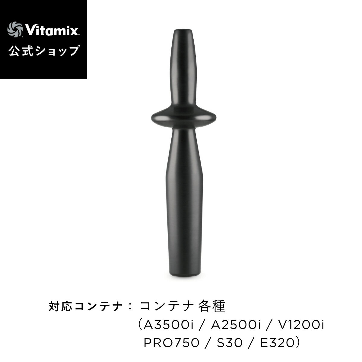 【バイタミックス 公式】Vitamix タンパー (A3500i・A2500i・V1200i・PRO750・S30・E320) アクセサリー 攪拌棒【日本輸入総代理店】