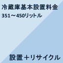 【冷蔵庫設置基本料金】351リットル〜450リットル★設置+リサイクル★※こちらは単品でのご購入は出来ません。商品と同時のご購入でお願い致します。