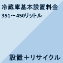 351リットル〜450リットル★設置＋リサイクル★※こちらは単品でのご購入は出来ません。商品と同時のご購入でお願い致します。