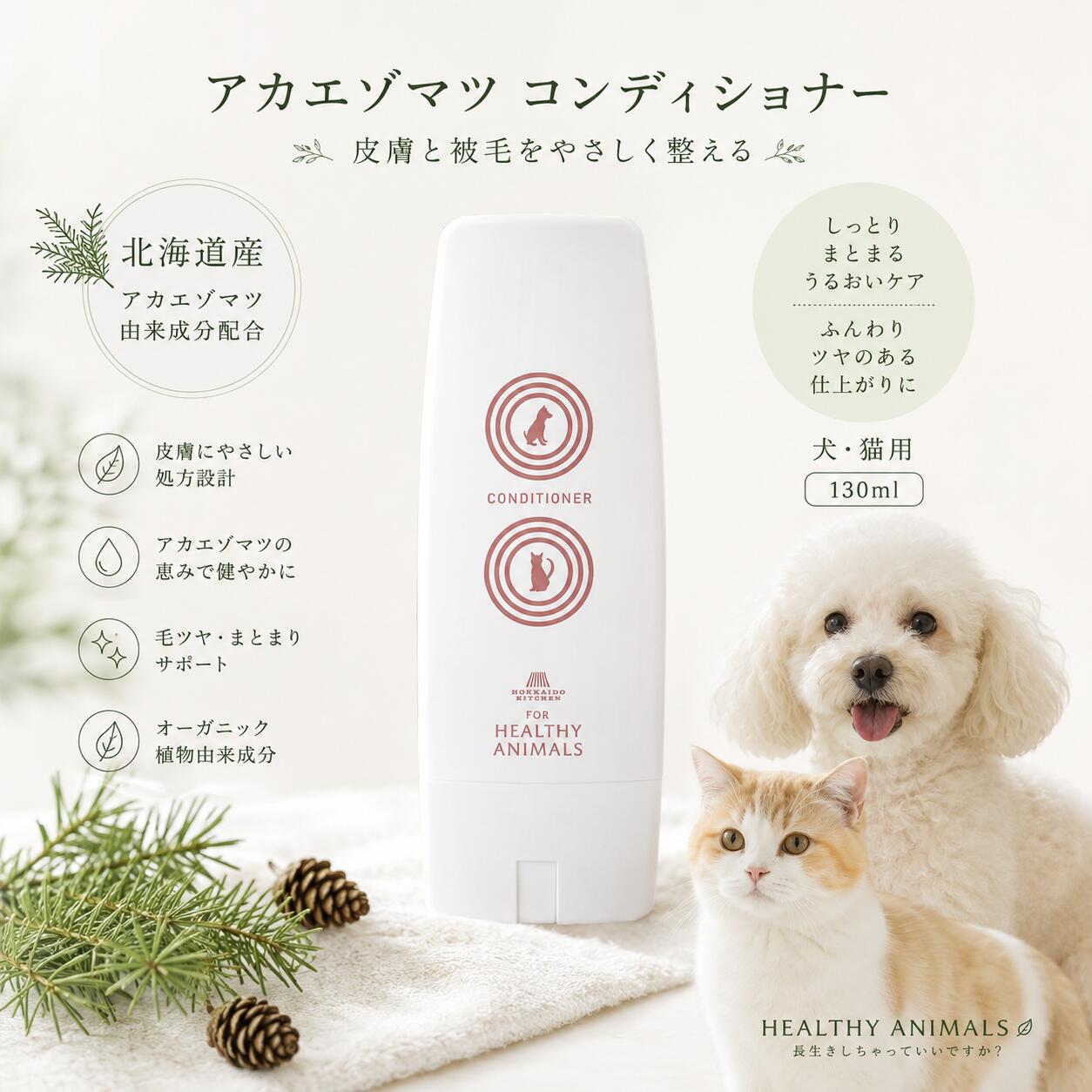 ★ 北海道の森から生まれたスキンケア ★ アカエゾマツ コンディショナー【犬・猫用】 北海道産アカエゾマツ由来成分と、 オーガニック・植物由来成分を使用した 犬・猫用コンディショナーです。 シャンプー後の皮膚と被毛をやさしく整え、 うるおいを守りながら、 しっとり、さらさらの仕上がりへ。 毎日の皮膚ケア・被毛ケアを考えた、 愛犬・愛猫にやさしいコンディショナーです。 ★ 北海道産アカエゾマツ由来成分配合 ★ 北海道を代表する針葉樹 「アカエゾマツ」由来成分を配合。 皮膚・被毛を健やかに保ち、 乾燥やニオイなどが気になる子の 日常的なスキンケアをサポートします。 ★ こんな子におすすめ ★ ● 皮膚がデリケートな子 ● 乾燥・フケが気になる子 ● 被毛のパサつきが気になる子 ● 毛ツヤ・毛並みを整えたい子 ● 毛玉・絡まりが気になる子 ● シニア犬・シニア猫 ● シャンプー後の保湿ケアをしたい子 ★ トリマーさんからもうれしい声 ★ 「いつもよりサラサラに」 「毛玉ができにくく感じる」 「被毛がまとまりやすい」 などのお声をいただいています。 ※使用感には個体差があります。 ★ アカエゾマツシャンプーとのライン使いもおすすめ ★ アカエゾマツシャンプーでやさしく洗った後に、 コンディショナーで皮膚・被毛を整える ライン使いもおすすめです。 洗う＋うるおす。 毎日のシャンプータイムを、 愛犬・愛猫のためのやさしいスキンケア時間へ。 ★ HEALTHY ANIMALS ★ 「長生きしちゃっていいですか？」 大切な家族と、 これからも元気で楽しい毎日を。 ヘルシーアニマルズは、 愛犬・愛猫の健やかな毎日を考えた 商品づくりを続けています。★ヘルシーアニマルズの想い★ 「長生きしちゃっていいですか？」 ヘルシーアニマルズは、健康は毎日の小さな積み重ねから生まれると考えています。デンタルケアも、その大切な習慣のひとつです。毎日のやさしい歯みがきが、愛犬・愛猫のお口の健康を守り、これからも元気で笑顔あふれる毎日につながることを願っています。『天使の羽ブラシ』で、お口にやさしい歯みがき習慣をはじめてみませんか。大切な家族とのかけがえのない時間が、いつまでも続きますように。