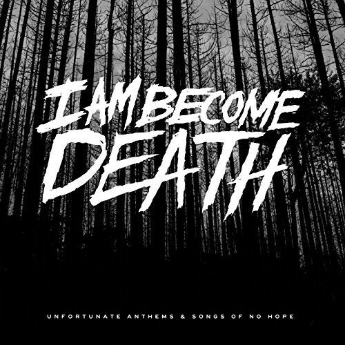I Am Become Death - Unfortunate Anthems ＆ Songs of No Hope CD アルバム 