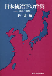 ◆◆日本統治下の台湾 抵抗と弾圧 / 許世楷／著 / 東京大学出版会