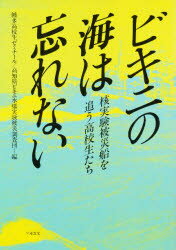 ◆◆ビキニの海は忘れない 核実験被災船を追う高校生たち / 幡多高校生ゼミナール／編 高知県ビキニ水爆実験被災調査団／編 / 平和文化