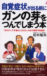 ◆◆自覚症状が出る前にガンの芽をつんでしまう本 「治るガン」で手遅れにならないための最新予防医学 / 松木隆央／著 / 青春出版社