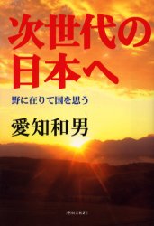 ◆◆次世代の日本へ 野に在りて国を思う / 愛知和男/著 / 恒文社21