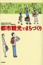 ◆◆都市観光でまちづくり / 都市観光を創る会／監修 都市観光でまちづくり編集委員会／〔編〕 凸版印刷株式会社／編著 日本交通公社／編著 / 学芸出版社