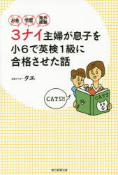 ◆◆お金・学歴・海外経験3ナイ主婦が息子を小6で英検1級に合格させた話 / タエ／著 / 朝日新聞出版