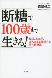 ◆◆断糖で100歳まで生きる！ 糖尿、高血圧、がんさえも抑制する真の健康法 / 西脇俊二／著 / 宝島社