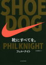 ◆◆SHOE DOG 靴にすべてを。 / フィル・ナイト／著 大田黒奉之／訳 / 東洋経済新報社