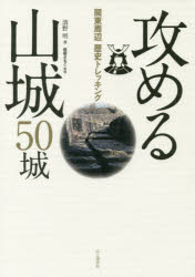 ◆◆攻める山城50城 関東周辺歴史トレッキング / 清野明／著 萩原さちこ／監修 / 山と溪谷社