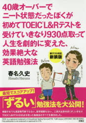 ◆◆40歳オーバーでニート状態だったぼくが初めてTOEIC L＆Rテストを受けていきなり930点取って人生を劇的に変えた、効果絶大な英語勉強法 / 春名久史／著 / 扶桑社