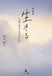 ◆◆生きる 平和で豊かな未来のために 短歌集 / 田中祐子／著 / 幻冬舎メディアコンサルティング