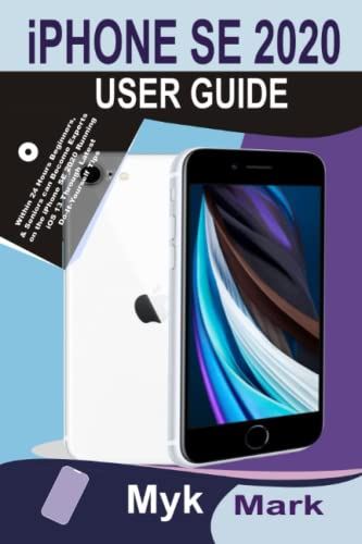 iPHONE SE 2020 User Guide: Within 24 Hours Beginners, & Seniors can Become Experts on the iPhone SE 2020