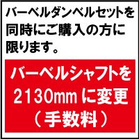 ※サイズの詳細はこちら。 2130mmバーベルシャフトに変更の場合は、手数料2,000円で変更させていただきます。 ※単独でのご購入は出来ません。