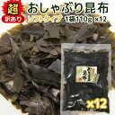 超訳あり 北海道産 おしゃぶり昆布 ソフトタイプ 110g 細切れ 12袋セット 数量限定品 送料無料 こんぶ