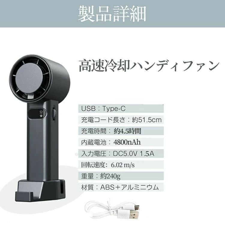 商品説明 仕様 製品名：高速冷却ハンディファン 材質：ABS+電子部品+金具 製品サイズ：78*60*179 mm 重量：343 g 製品色：ブラック/グレー 電池容量：4800 mAh 段階：1%~100%任意調整 内容物：本体＊1、充電ケーブル＊1、説明書＊1、台座＊1、ストラップ＊1 キーワード 高速冷却ハンディファン 氷敷付き扇風機 ハンディファン 手持ち扇風機 携帯扇風機 卓上扇風機 充電式ハンディ 扇風機 ファン せんぷうき扇風機 小型 4800mAh大容量 強風扇風機 軽量 卓上 1秒間の氷敷冷却 熱中症対策商品説明 仕様 製品名：高速冷却ハンディファン 材質：ABS+電子部品+金具 製品サイズ：78*60*179 mm 重量：343 g 製品色：ブラック/グレー 電池容量：4800 mAh 段階：1%~100%任意調整 内容物：本体＊1、充電ケーブル＊1、説明書＊1、台座＊1、ストラップ＊1 キーワード 高速冷却ハンディファン 氷敷付き扇風機 ハンディファン 手持ち扇風機 携帯扇風機 卓上扇風機 充電式ハンディ 扇風機 ファン せんぷうき扇風機 小型 4800mAh大容量 強風扇風機 軽量 卓上 1秒間の氷敷冷却 熱中症対策