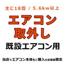 既設エアコン【取外し】(主に18畳/5.6kw以上) <既設取外し>