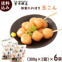 玉こんにゃく 山形 送料無料 平野屋の 玉こん 特製たれ付き（大玉） 600g x 6袋 玉こんにゃく