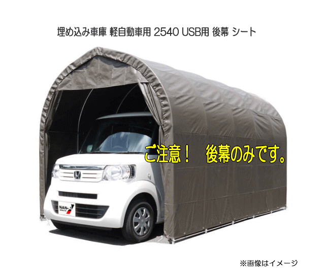 ■南栄工業■埋込車庫 軽自動車用 2540 USB用　後幕 パイプ車庫 シート生地：SB(スーパーブラウン） 後幕のみです。 ※旧パイプ車庫 640M にも適合致します。必ずお読みください。 　※南栄工業の商品配送についてご確認下さいませ。 　　南栄工業商品で送付先が個人様宅の場合、送料が別途かかる商品がございます。 《南栄工業商品》 　お届け先が法人でしたら法人名（法人名、事業所名、団体名等）を必ず記載して下さい。 　※ご記入がない場合は個人宅配となりまして、別途送料がかかります。 　その都度お客様にはご連絡を差し上げるかメールにてご相談させて頂きたく存じます。 　注意！➡メーカー直送商品ですので、代引きのご利用ができない商品がございます。