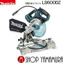 (20日限定P 5倍以上)(工具のみ)【正規店】マキタ 充電式卓上マルノコ LS600DZ 18V(6.0Ah) 165mm ハイパワーブラシレスモータ搭載 本体のみ(バッテリ 充電器 チップソー別売) makita