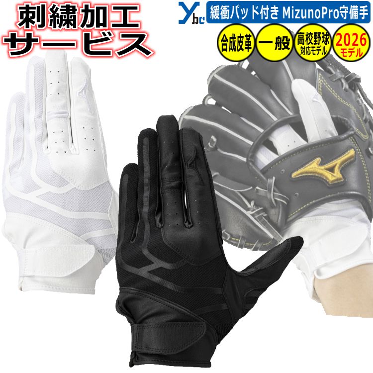 手袋刺繍サービス！！ 【加工文字についての注意事項】 ・刺繍文字は記載されているままの文字で 　刺繍させていただきます。 （特に大文字、小文字にご注意ください) ※全て大文字で記載されていて 　筆記体や書体2のご選択をされていても 　記載通り、全て大文字で加工させて頂きます。 ※英字書体をご選択でも、ご記入の加工文字が 　漢字orひらがなの場合｢楷書体｣にて 　加工させていただきます。 ・ひらがなも対応いたします！ ・刺繍文字記入欄に刺繍文字の御記入を 　お願いいたします。 【グラデーション糸】 ・グラデーションカラーは+300円加算 　となります。 ※詳しくは画像をご覧ください。 グラブと一体となって球際を制する！ 　　『新規 衝撃吸収パッド素材を採用』した 　　　　プロも認める品質を体感せよ！！ 商品名 野球 ソフトボール 刺繍加工サービス 左手着用 ミズノ ミズノプロ 守備用手袋 刺繍 一般用 大人用 野球 片手用 左手用 右投げ用 高校野球ルール対応 学生 大学生 高校生 中学生 1EJED340 水洗い可能 2026 ybc カラー ・ホワイト×ホワイト(10) ・ブラック×ブラック(90) 実物に近いカラーになるよう注意を払っておりますが お客様のモニターや使用環境により、 商品の色味が異なって見える場合がございます。 予めご了承下さい。 仕様/詳細 ■メーカー ・ミズノプロ ■カラー ・ホワイト×ホワイト(10) ・ブラック×ブラック(90) ■サイズ ・左手着用(右投用) ・Sサイズ(22〜23cm) ・Mサイズ(24〜25cm) ・Lサイズ(26〜27cm) ■素材 ・掌部：合成皮革 ・甲側：合成皮革 ■詳細 ・指マチの縫製ラインをなくし手袋内部への 　ストレスを軽減する『指マチシームレス設計』 ・守備手袋に最も求められる通気性と 　フィット感を高次元で両立させる為の 　ミズノプロ専用素材採用（掌部） ・グラブの自在な操作を可能にする為の 　ミズプロ専用カッティング『手首部ショート設計』 ・単独水洗い可能 ※ご注文前に必ずお読み下さい※ 【注意事項】 ・当店の商品は他サイトや店舗でも販売しており 　ご注文のタイミングによっては在庫切れとなる 　場合があります。 ・在庫は定期的に更新していますが 　表示と実際の在庫が異なる場合があります。 ・在庫切れの際はメーカーからお取り寄せとなり 　発送までお時間を頂く場合があります。 　また、廃盤などでご用意できないこともあります。 ・新品未使用品ですが、製品には個体差や 　縫製の粗さ、細かいキズ・汚れ等がある場合 　があります。 　外箱にも輸送時のダメージがあることがあります。 ・沖縄・離島は、送料無料の条件が異なります。 メーカー希望小売価格はメーカーカタログに基づいて掲載しています
