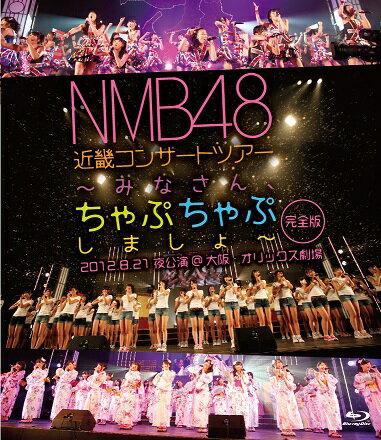 NMB48「近畿コンサートツアー〜みなさん、ちゃぷちゃぷしましょ(完全版)2012.8.21夜公演＠大阪・オリックス劇場」[Blu-ray]