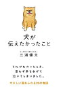 ◆商品名：犬が伝えたかったこと (サンクチュアリ出版)10万部突破! やさしい涙を流した後に、 幸せな気持ちがあふれる。 「犬だけが知っていた妻の日課」 「家族がそろうまでがんばって生きた犬」 「犬が必死に飼い主に隠していたこと」 など 犬を見つめ、犬に寄り添い続けた 熟練ドッグカウンセラー・三浦健太氏が贈る 実話をもとにした、20の心温まる犬の話。 「本当の幸せとは」 「今の私がある理由とは」 犬たちが教えてくれた大切なことを 家庭や仕事に問題を抱えたさまざま人の 心の成長を通して、やさしく伝えてくれます。