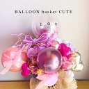 バルーンフラワー ドライフラワー 【とってもおしゃれなバルーンバスケットキュート】花束 結婚式 誕生日 開店祝い 出産祝い おしゃれ 可愛い 発表会 美容室 美...