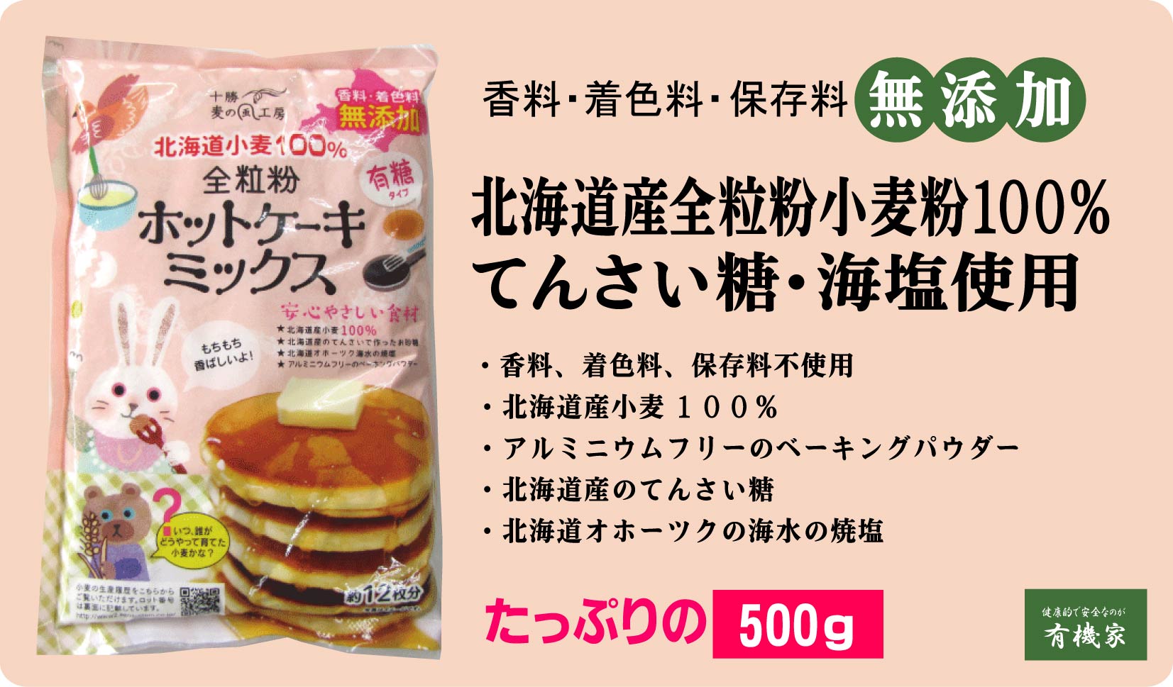 香料・着色料無添加　全粒粉ホットケーキミックス500g （約12枚分）タンパク質8.3％★ネコポス便可(2個まで)★国産北海道小麦★卵不使用★てんさい糖使用★オホーツク海の塩★アルミフリーのベーキングパウダー★全粒粉で栄養たっぷり